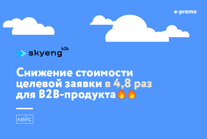 Кейс E-Promo: как снизить стоимость целевой заявки в 4,8 раза для B2B-продукта