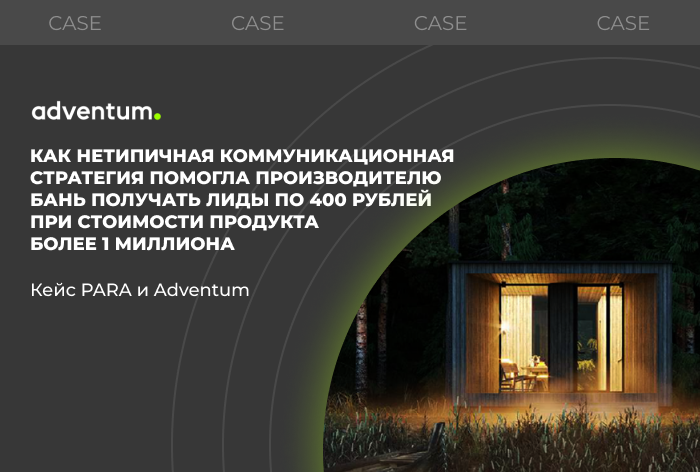 Картинка Кейс Para и Adventum: как нетипичная коммуникационная стратегия помогла производителю бань получать лиды по 400 рублей при стоимости продукта более 1 миллиона