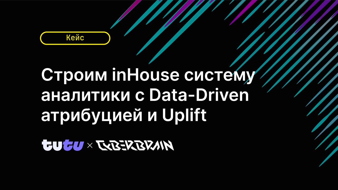 Картинка Кейс «Туту» и CyberBrain: как построить inhouse-систему аналитики с data-driven-атрибуцией и Uplift-сегментированием