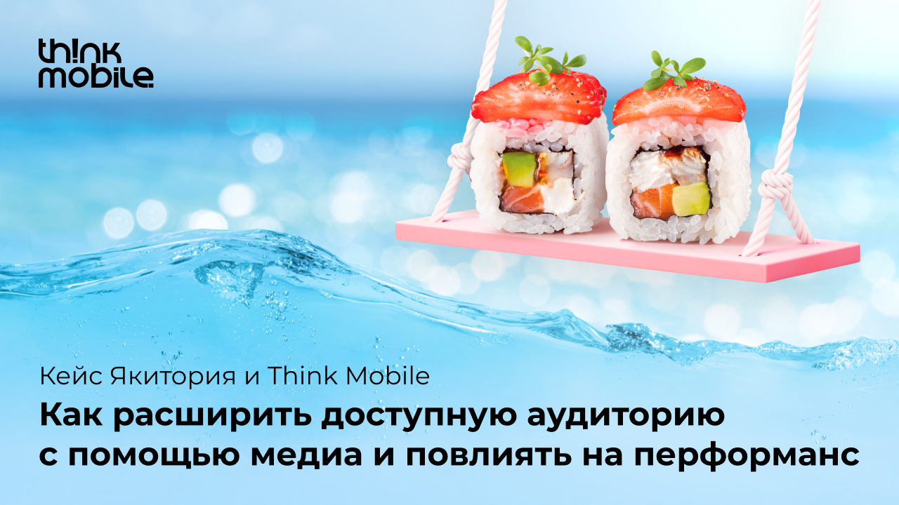 Картинка Кейс «Якитория» и Think Mobile: как расширить доступную аудиторию с помощью медиа и повлиять на перформанс