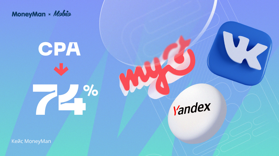 Кейс Mobio и MoneyMan: как с помощью MyTarget, «Яндекс.Директ» и VK Ads снизить CPA на 74%. Эффективность альтернативных источников на практике