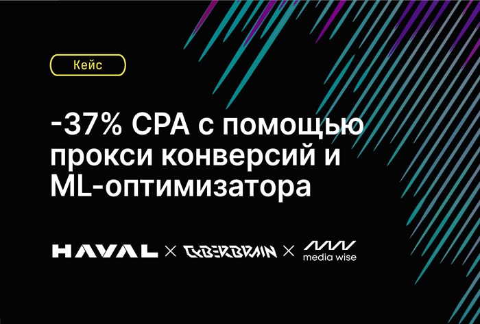 Картинка Кейс HAVAL, Media Wise и CyberBrain: как снизить CPA на 37% с помощью прокси-конверсий и ML-оптимизатора 