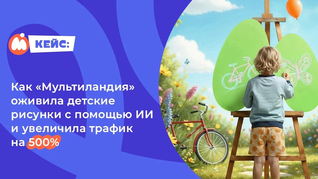 Картинка Кейс «Мультиландии»: как оживить детские рисунки с помощью ИИ и увеличить трафик на 500%