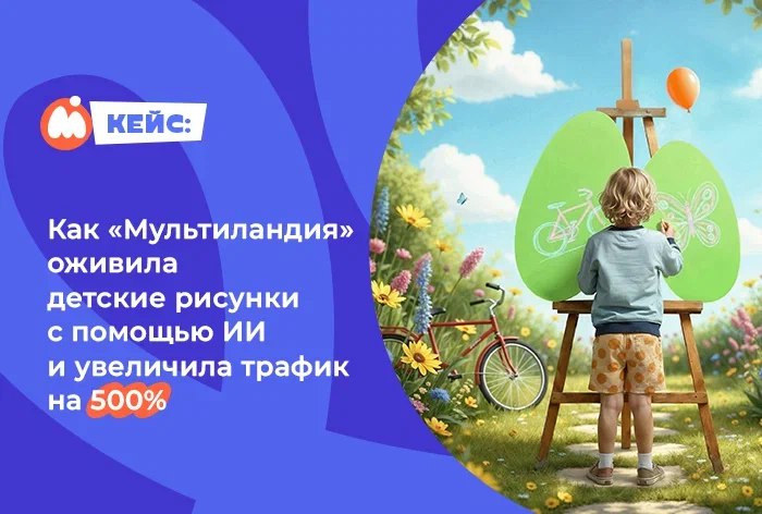 Картинка Кейс «Мультиландии»: как оживить детские рисунки с помощью ИИ и увеличить трафик на 500%