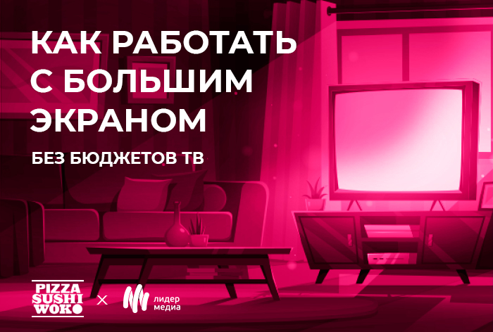 Картинка Кейс PizzaSushiWok и «Лидер Медиа»: как работать с большим экраном без бюджетов ТВ