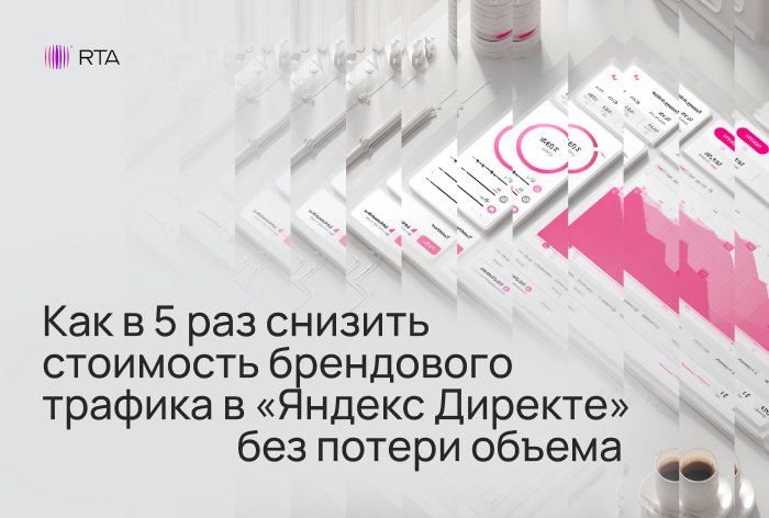 Картинка Кейс RTA: как в 5 раз снизить стоимость брендового трафика в «Яндекс Директе» без потери объема