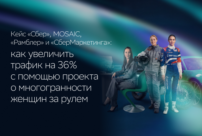 Картинка Кейс «Сбер», MOSAIC, «Рамблер» и «СберМаркетинга»: как увеличить трафик на 36% с помощью проекта о многогранности женщин за рулем