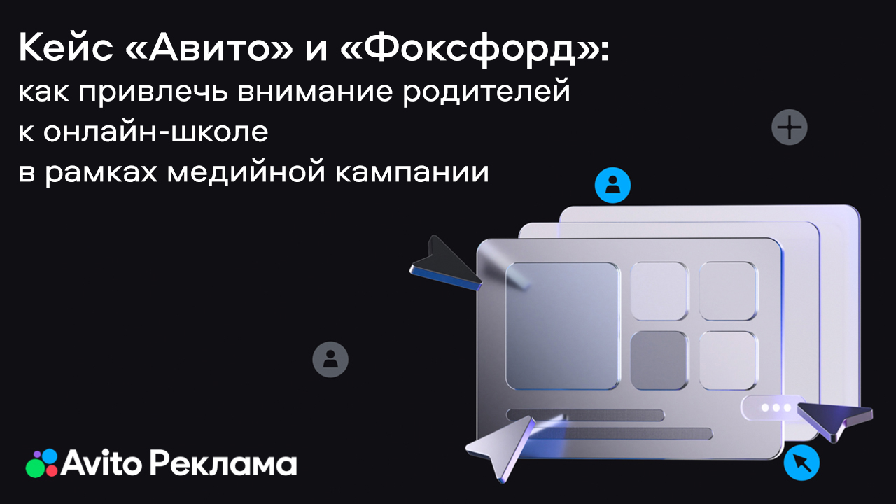 Картинка Кейс «Авито Рекламы» и «Фоксфорда»: как привлечь внимание родителей к онлайн-школе в рамках медийной кампании