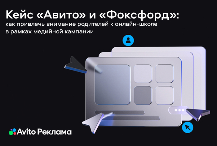 Картинка Кейс «Авито Рекламы» и «Фоксфорда»: как привлечь внимание родителей к онлайн-школе в рамках медийной кампании