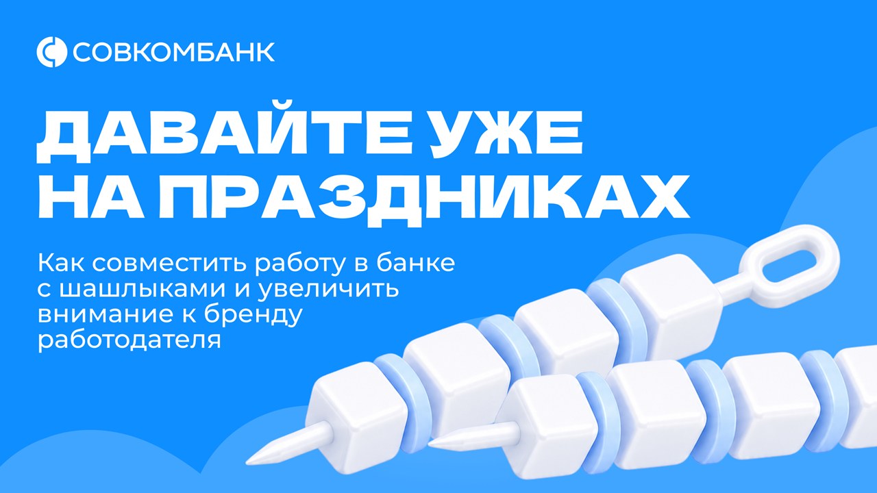 Картинка Кейс Совкомбанка: как совместить работу в банке с шашлыками и увеличить внимание к бренду работодателя с помощью тематического спецпроекта