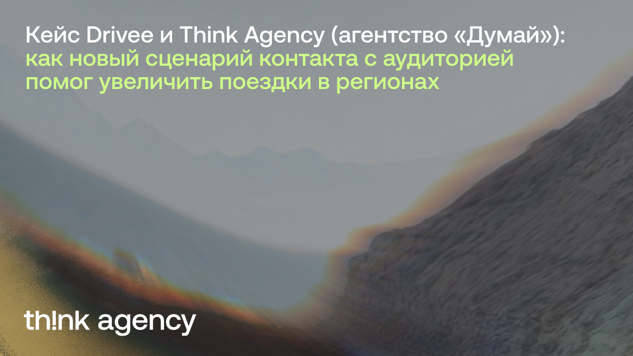 Картинка Кейс Drivee и Think Agency (агентство «Думай»): как новый сценарий контакта с аудиторией помог увеличить поездки в регионах 