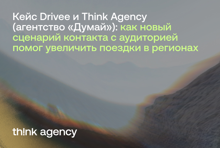 Картинка Кейс Drivee и Think Agency (агентство «Думай»): как новый сценарий контакта с аудиторией помог увеличить поездки в регионах 