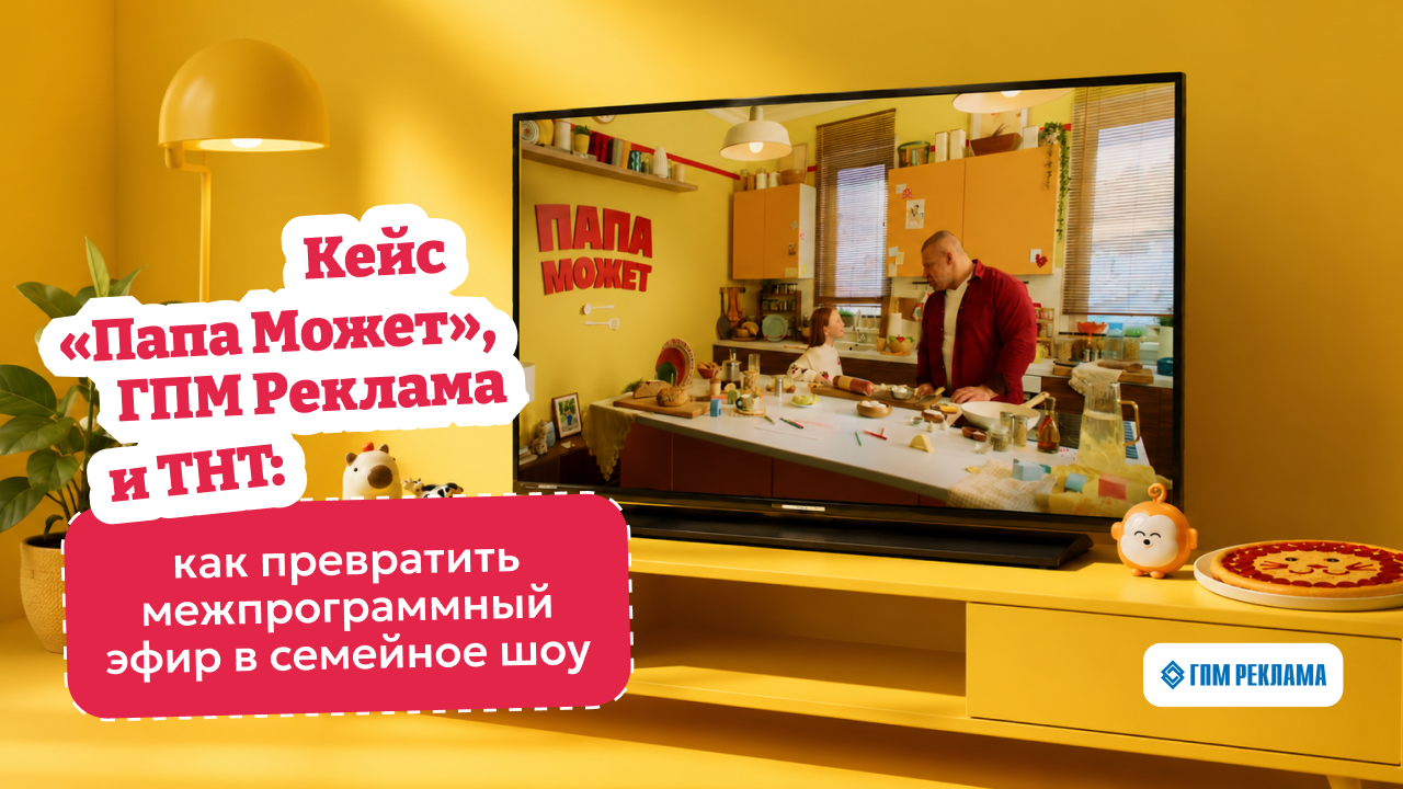 Картинка Кейс «Папа Может», ГПМ Рекламы и ТНТ: как превратить межпрограммный эфир в семейное шоу