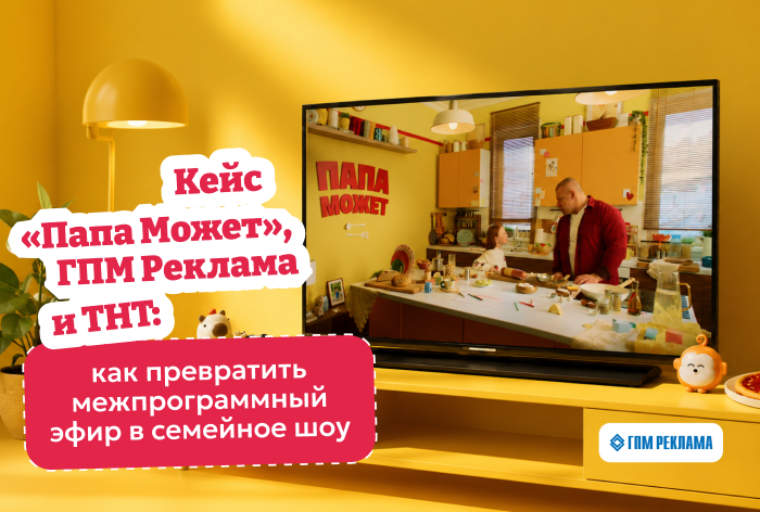 Картинка Кейс «Папа Может», ГПМ Рекламы и ТНТ: как превратить межпрограммный эфир в семейное шоу