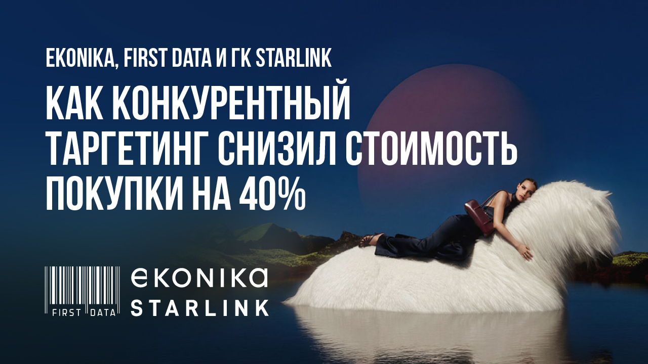Картинка Кейс EKONIKA, First Data и ГК Starlink: как конкурентный таргетинг снизил стоимость покупки на 40%