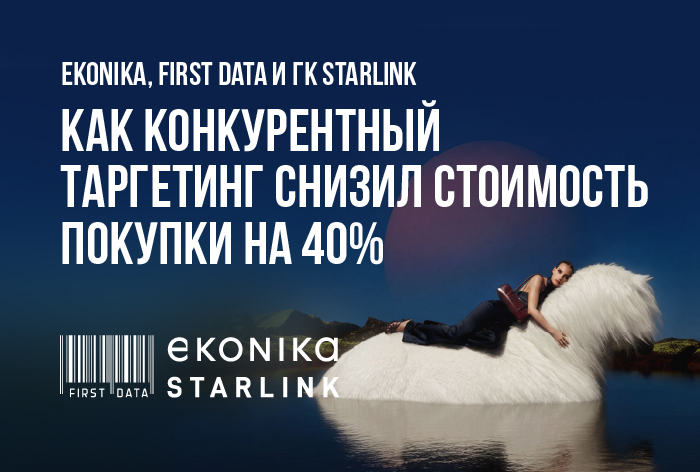 Картинка Кейс EKONIKA, First Data и ГК Starlink: как конкурентный таргетинг снизил стоимость покупки на 40%