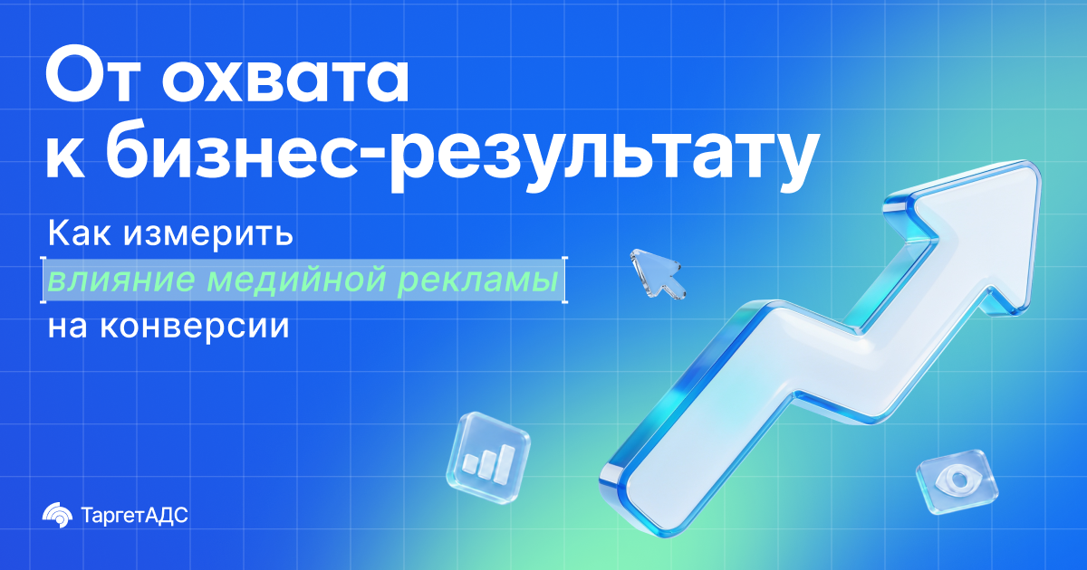От охвата к бизнес-результату: как измерить влияние медийной рекламы на конверсии