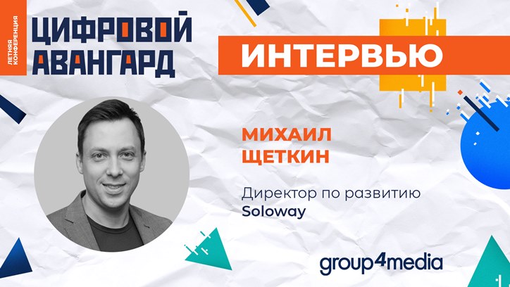 Изображение Михаил Щеткин, Soloway: «Запрос на результативность и измеримость можно выполнить при максимальной открытости сторон»