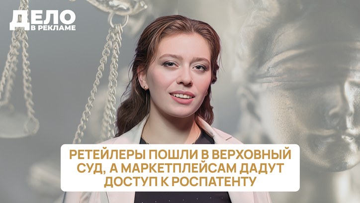 Картинка к видео «Дело в рекламе»: ретейлеры пошли в Верховный суд, а маркетплейсам дадут доступ к Роспатенту