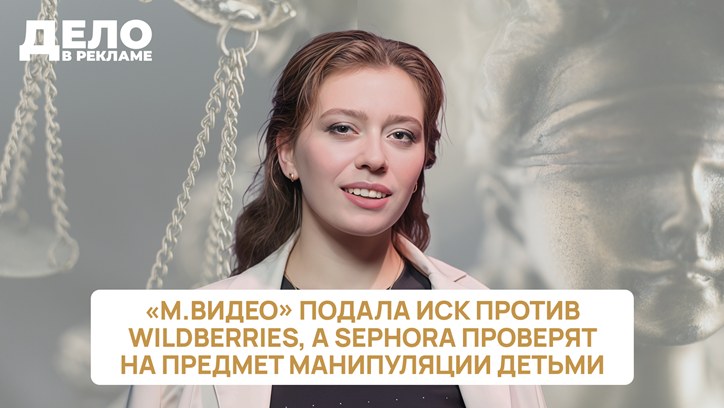 Картинка к видео «Дело в рекламе»: «М.Видео» подала иск против Wildberries, а Sephora проверят на предмет манипуляции детьми