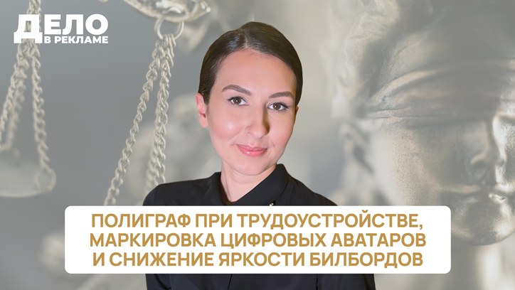 Картинка к видео «Дело в рекламе»: полиграф при трудоустройстве, маркировка цифровых аватаров и снижение яркости в наружной рекламе 