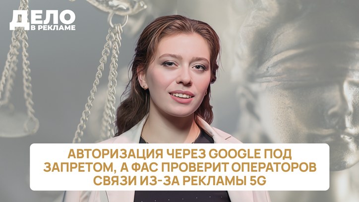 Картинка к видео «Дело в рекламе»: авторизация через Google под запретом, а ФАС проверит операторов связи из-за рекламы 5G