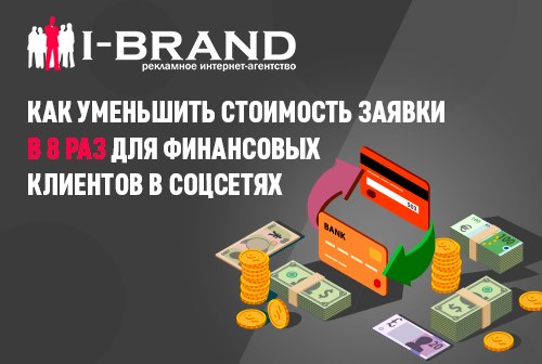 Кейс агентства I-Brand. Как в 8 раз уменьшить стоимость заявки для финансовых клиентов в соцсетях
